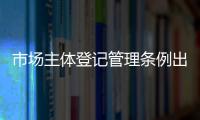 市場(chǎng)主體登記管理?xiàng)l例出臺(tái)將帶來(lái)哪些利好?