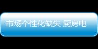 市場個性化缺失 廚房電器企業應加強創新提高銷量