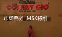 市場(chǎng)惡劣  MSK將削減更多運(yùn)力