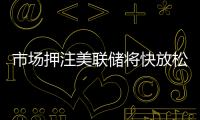 市場(chǎng)押注美聯(lián)儲(chǔ)將快放松政策