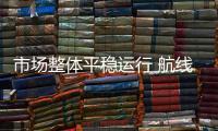 市場整體平穩運行 航線運價走勢分化