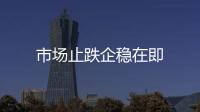 市場止跌企穩在即