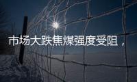 市場大跌焦煤強度受阻，結構未改多頭或迎來低吸機會