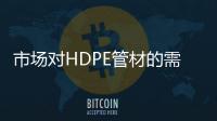 市場對HDPE管材的需求量將會持續增長