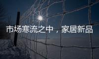 市場寒流之中，家居新品牌如何實現突圍？