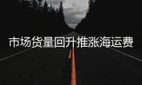市場貨量回升推漲海運(yùn)費(fèi)