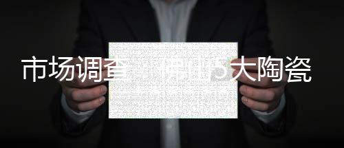 市場調查：佛山5大陶瓷衛浴賣場“冷熱不一”