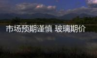 市場預期謹慎 玻璃期價低位震蕩,行業資訊