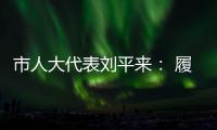 市人大代表劉平來： 履職盡責(zé) 提升服務(wù)水平