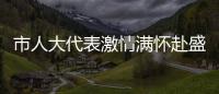 市人大代表激情滿懷赴盛會(huì)