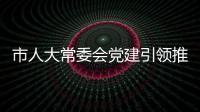 市人大常委會黨建引領(lǐng)推動文明創(chuàng)建