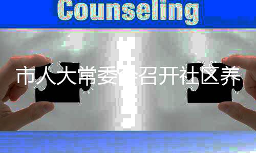 市人大常委會(huì)召開社區(qū)養(yǎng)老服務(wù)設(shè)施建設(shè)情況專題研究座談會(huì)