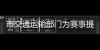市交通運輸部門為賽事提供堅強保障_