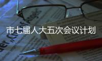 市七屆人大五次會議計劃和預算審查委員會舉行第二次會議_