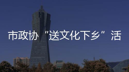 市政協(xié)“送文化下鄉(xiāng)”活動(dòng)走進(jìn)洞頭