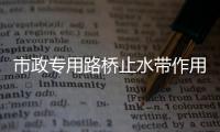 市政專用路橋止水帶作用及規范