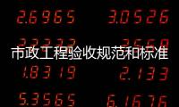 市政工程驗(yàn)收規(guī)范和標(biāo)準(zhǔn)（市政工程驗(yàn)收規(guī)范）