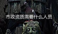 市政資質需要什么人員