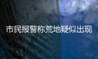 市民報警稱荒地疑似出現女尸 民警一看是堆枯草