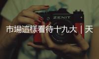 市場(chǎng)這樣看待十九大｜天下雜誌