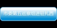 市委第五巡察組進駐扎西干部學院