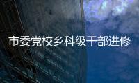 市委黨校鄉科級干部進修班開展專題研討_