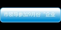 市領(lǐng)導(dǎo)參加9月份“企業(yè)家接待日”活動