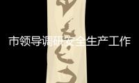 市領導調研安全生產工作