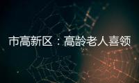 市高新區(qū)：高齡老人喜領(lǐng)敬老“禮包”