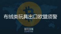 布絨類玩具出口歐盟須警惕偶氮染料超標