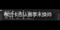 布蘭卡否認賽季末換帥 多尼豪言阻擊國際
