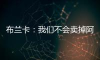 布蘭卡：我們不會賣掉阿德里亞諾