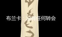 布蘭卡：沒有任何轉會