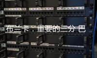 布蘭卡：重要的三分 巴洛特利開始明白該做什么