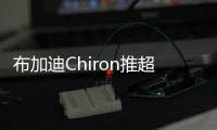 布加迪Chiron推超級運動版 售320萬歐元