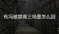 布馮被禁賽三場是怎么回事為什么布馮被禁賽三場
