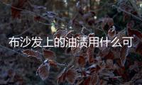 布沙發(fā)上的油漬用什么可以洗掉（布沙發(fā)）