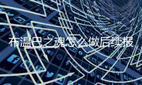 布溫巴之魂怎么做后續(xù)報道是什么？