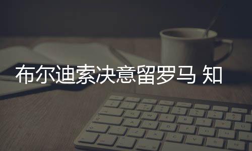 布爾迪索決意留羅馬 知情人稱國米將簽巴里雙星