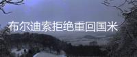 布爾迪索拒絕重回國米 蒙塔里遭清洗恐赴英超