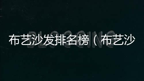 布藝沙發(fā)排名榜（布藝沙發(fā)排名）