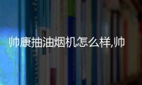 帥康抽油煙機(jī)怎么樣,帥康抽油煙機(jī)價(jià)格表