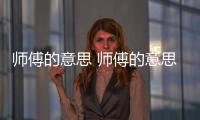 師傅的意思 師傅的意思是什么