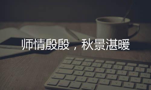 師情殷殷，秋景湛暖