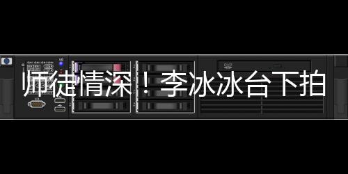 師徒情深！李冰冰臺下拍攝孟美岐表演超寵溺