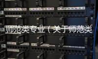 師范類專業（關于師范類專業的基本情況說明介紹）