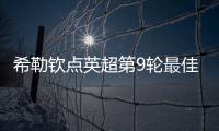 希勒欽點英超第9輪最佳陣，帕爾默薩卡等球星上榜