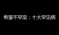 希望不罕至：十大罕見病有新進展—新聞—科學網