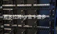 希多拉姆lgr金卡值多少錢（希多拉）