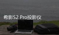 希影S2 Pro投影儀高薄款上市：600CVIA流明，999元